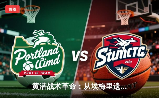 黄潜战术革命：从埃梅里遗产到马塞利诺的攻防棋局