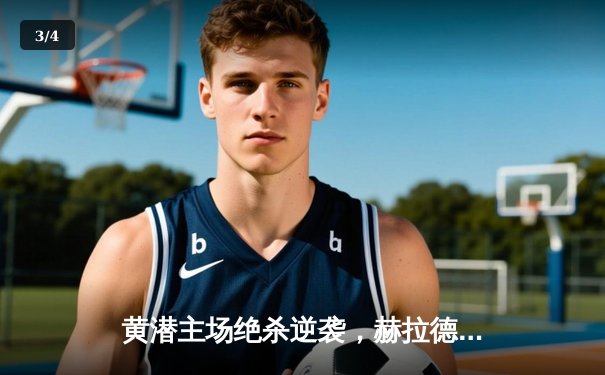 黄潜主场绝杀逆袭，赫拉德·莫雷诺点射定乾坤 - 3