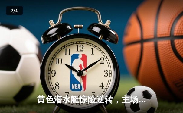 黄色潜水艇惊险逆转，主场3-2力克强敌保持不败金身 - 2