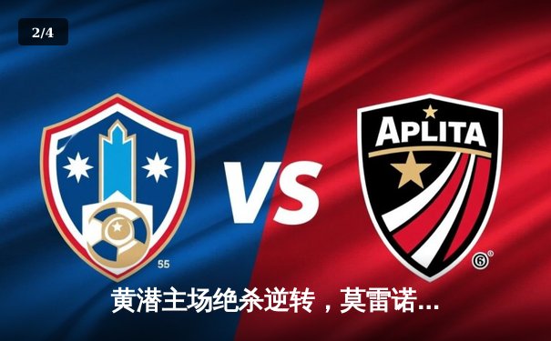 黄潜主场绝杀逆转，莫雷诺传射建功助球队全取三分 - 2