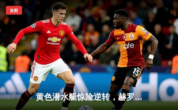 黄色潜水艇惊险逆转，赫罗纳主场不败金身告破