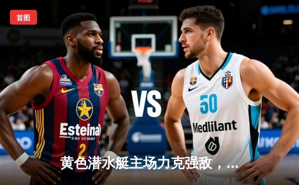 黄色潜水艇主场力克强敌，莫雷诺双响导演逆转好戏