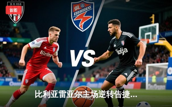 比利亚雷亚尔主场逆转告捷，莫雷诺双响导演胜利