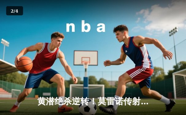 黄潜绝杀逆转！莫雷诺传射建功，潜水艇3-2险胜赫塔菲 - 2