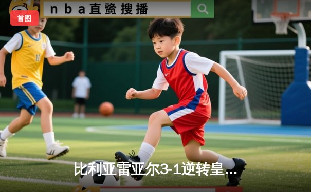 比利亚雷亚尔3-1逆转皇家社会，丹朱马双响助球队重返欧战区