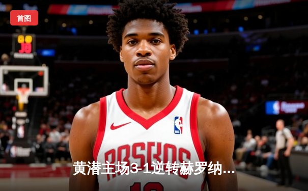 黄潜主场3-1逆转赫罗纳，莫雷诺传射建功锁定欧战席位