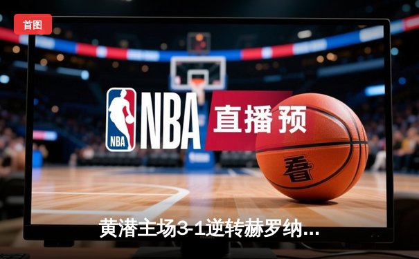 黄潜主场3-1逆转赫罗纳，莫雷诺传射建功锁定欧战席位