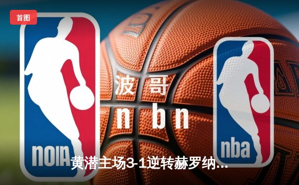 黄潜主场3-1逆转赫罗纳，莫雷诺传射建功锁定欧战席位