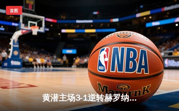 黄潜主场3-1逆转赫罗纳，莫雷诺传射建功锁定欧战席位