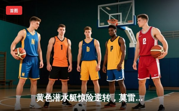 黄色潜水艇惊险逆转，莫雷诺绝杀助比利亚雷亚尔3-2险胜皇家贝蒂斯