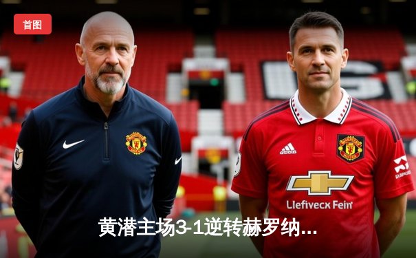 黄潜主场3-1逆转赫罗纳，莫雷诺传射建功锁定欧战席位