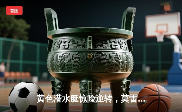 黄色潜水艇惊险逆转，莫雷诺绝杀助比利亚雷亚尔3-2力克皇家贝蒂斯