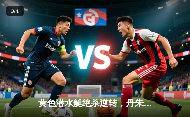 黄色潜水艇绝杀逆转，丹朱马补时头球击沉瓦伦西亚 - 3