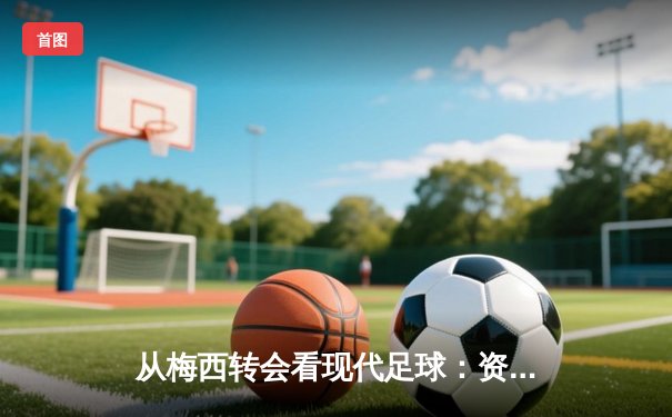 从梅西转会看现代足球：资本、数据与全球化博弈
