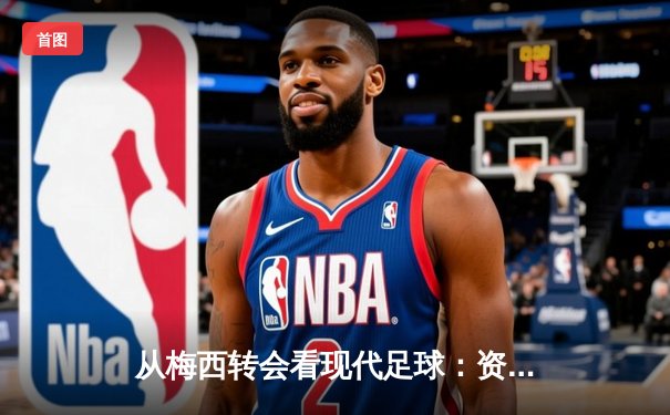 从梅西转会看现代足球：资本、数据与全球化博弈
